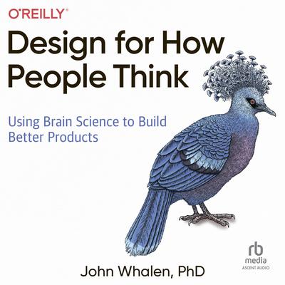 Design for How People Think: Using Brain Science to Build Better Products Audiobook, by John Whalen, Ph.D.