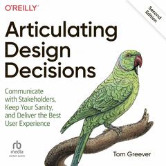 Articulating Design Decisions: Communicate with Stakeholders, Keep Your Sanity, and Deliver the Best User Experience Audiobook, by Tom Greever