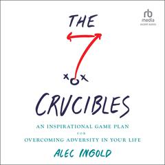 The Seven Crucibles: An Inspirational Game Plan for Overcoming Adversity in Your Life Audiobook, by Alec Ingold