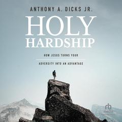Holy Hardship: How Jesus Turns Your Adversity into an Advantage Audiobook, by Anthony A. Dicks