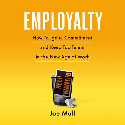 Employalty: How to Ignite Commitment and Keep Top Talent in the New Age of Work Audiobook, by Joe Mull