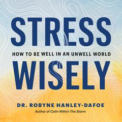 Stress Wisely: How to Be Well in an Unwell World Audiobook, by Robyne Hanley-Dafoe