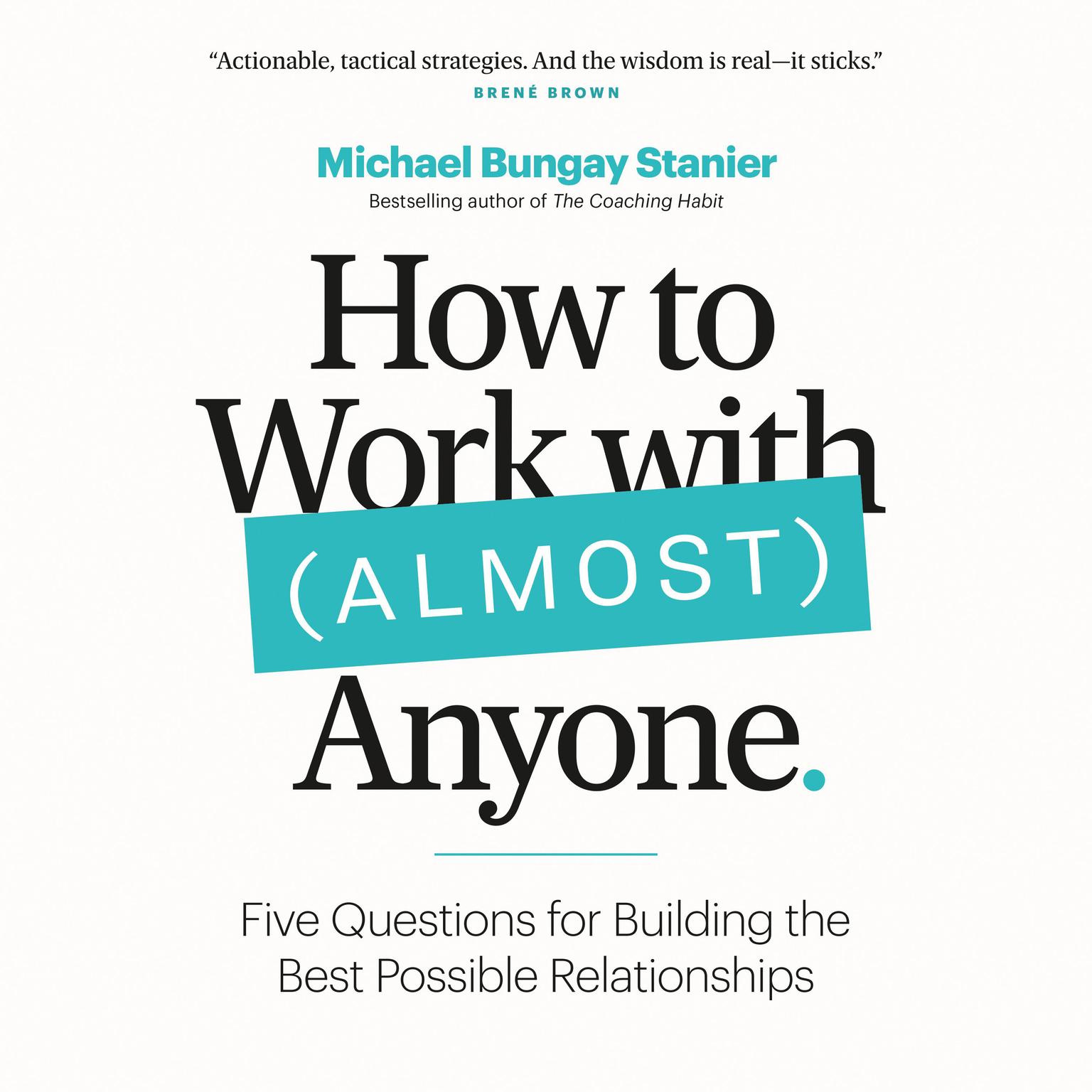 How to Work with (Almost) Anyone: Five Questions for Building the Best Possible Relationships Audiobook, by Michael Bungay Stanier