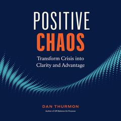 Positive Chaos: Transform Crisis into Clarity and Advantage Audiobook, by Dan Thurmon