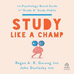 Study Like a Champ: The Psychology Based Guide to “Grade A” Study Habits Audiobook, by John Dunlosky, Regan A.R. Gurung