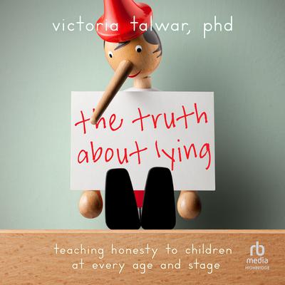 The Truth About Lying: Teaching Honesty to Children at Every Age and Stage Audiobook, by Victoria Talwar