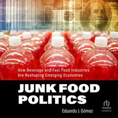 Junk Food Politics: How Beverage and Fast Food Industries Are Reshaping Emerging Economies Audiobook, by Eduardo J. Gómez