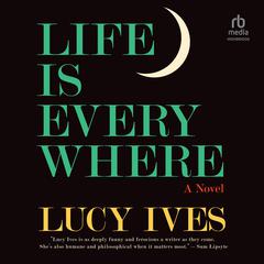 Life Is Everywhere: A Novel Audiobook, by Lucy Ives