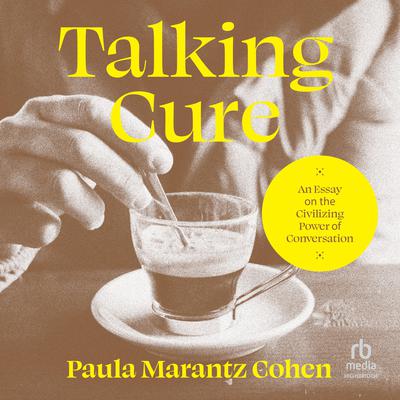 Talking Cure: An Essay on the Civilizing Power of Conversation Audiobook, by Paula Marantz Cohen