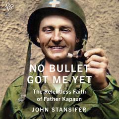 No Bullet Got Me Yet: The Relentless Faith of Father Kapaun  Audiobook, by John Stansifer