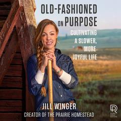 Old-Fashioned on Purpose: Cultivating a Slower, More Joyful Life Audiobook, by Jill Winger