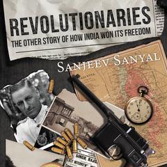 Revolutionaries: The Other Story of How India Won Its Freedom Audiobook, by Sanjeev Sanyal