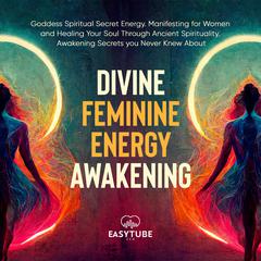 Divine Feminine Energy Awakening Audiobook, by EasyTube Zen Studio