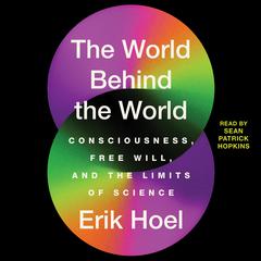 The World Behind the World: Consciousness, Free Will, and the Limits of Science Audiobook, by Erik Hoel