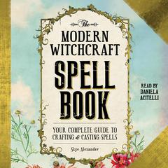 The Modern Witchcraft Spell Book: Your Complete Guide to Crafting and Casting Spells Audiobook, by Skye Alexander