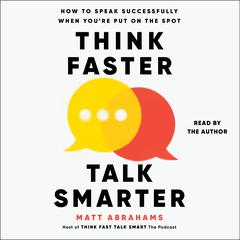 Think Faster, Talk Smarter: How to Speak Successfully When Youre Put on the Spot Audiobook, by Matt Abrahams