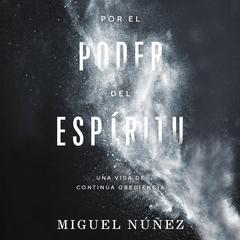 Por el poder del Espíritu: Una vida de continua obediencia Audiobook, by Miguel Núñez Dr.