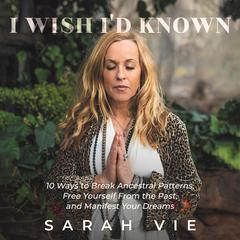 I Wish Id Known: 10 Ways to Break Ancestral Patterns, Free Yourself from the Past, and Manifest Your Dreams Audiobook, by Sarah Vie