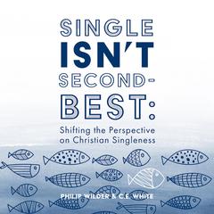 Single Isn’t Second-Best: Shifting the Perspective on Christian Singleness Audiobook, by C.E. White, Philip Wilder