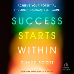 Success Starts Within: Achieve Your Full Potential Through Radical Self-Care Audiobook, by Chazz Scott