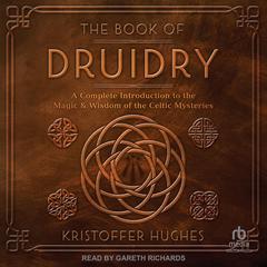 The Book of Druidry: A Complete Introduction to the Magic & Wisdom of the Celtic Mysteries Audiobook, by Kristoffer Hughes