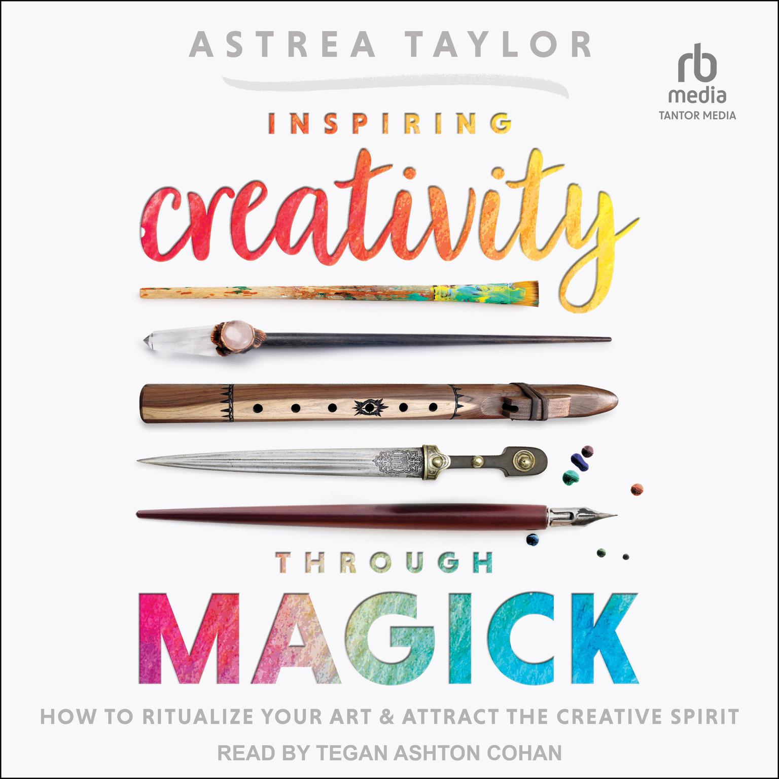 Inspiring Creativity Through Magick: How to Ritualize Your Art & Attract the Creative Spirit Audiobook, by Astrea Taylor