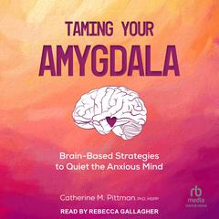 Taming Your Amygdala: Brain-Based Strategies to Quiet the Anxious Mind Audiobook, by Catherine M. Pittman