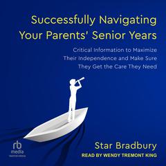 Successfully Navigating Your Parents Senior Years: Critical Information to Maximize Their Independence and Make Sure They Get the Care They Need Audiobook, by Star Bradbury