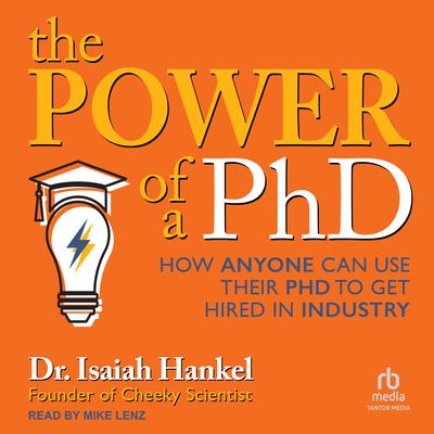 The Power of a PhD: How Anyone Can Use Their PhD to Get Hired in Industry Audiobook, by Isaiah Hankel
