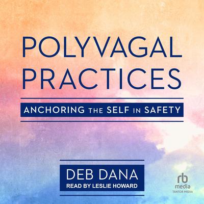 Polyvagal Practices: Anchoring the Self in Safety Audiobook, by Deb Dana