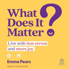 What Does It Matter?: Live with Less Stress and More Joy Audiobook, by Emma Pears