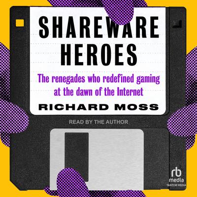 Shareware Heroes: The renegades who redefined gaming at the dawn of the internet Audiobook, by Richard Moss