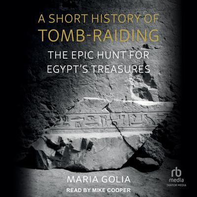 A Short History of Tomb-Raiding: The Epic Hunt for Egypt’s Treasures Audiobook, by Maria Golia