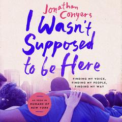 I Wasnt Supposed to Be Here: Finding My Voice, Finding My People, Finding My Way Audiobook, by Jonathan Conyers