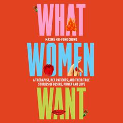 What Women Want: A Therapist, Her Patients, and Their True Stories of Desire, Power, and Love Audiobook, by Maxine Mei-Fung Chung