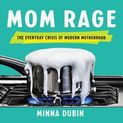 Mom Rage: The Everyday Crisis of Modern Motherhood Audiobook, by Minna Dubin