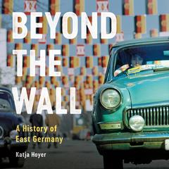 Beyond the Wall: A History of East Germany Audiobook, by Katja Hoyer