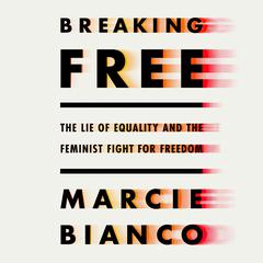 Breaking Free: The Lie of Equality and the Feminist Fight for Freedom Audiobook, by Marcie Bianco