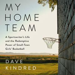 My Home Team: A Sportswriter's Life and the Redemptive Power of Small-Town Girls Basketball Audiobook, by Dave Kindred