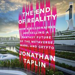 The End of Reality: How Four Billionaires Are Selling a Fantasy Future of the Metaverse, Mars, and Crypto Audiobook, by Jonathan Taplin