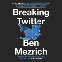 Breaking Twitter: Elon Musk and the Most Controversial Corporate Takeover in History Audiobook, by Ben Mezrich