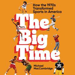 The Big Time: How the 1970s Transformed Sports in America Audiobook, by Michael MacCambridge