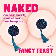 Naked: On Sex, Work, and Other Burlesques Audiobook, by Fancy Feast