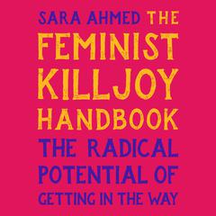 The Feminist Killjoy Handbook: The Radical Potential of Getting in the Way Audiobook, by Sara Ahmed