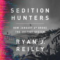 Sedition Hunters: How January 6th Broke the Justice System Audiobook, by Ryan J. Reilly