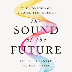 The Sound of the Future: The Coming Age of Voice Technology Audiobook, by Tobias Dengel