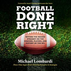 Football Done Right: Setting the Record Straight on the Coaches, Players, and History of the NFL Audiobook, by Michael Lombardi