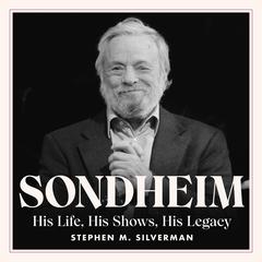 Sondheim: His Life, His Shows, His Legacy Audiobook, by Stephen M. Silverman