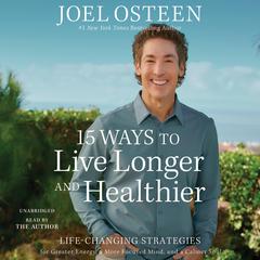 15 Ways to Live Longer and Healthier: Life-Changing Strategies for Greater Energy, a More Focused Mind, and a Calmer Soul Audiobook, by Joel Osteen
