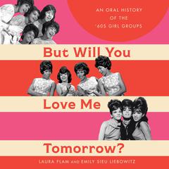 But Will You Love Me Tomorrow?: An Oral History of the 60s Girl Groups Audiobook, by Laura Flam
